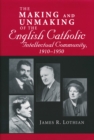 Making and Unmaking of the English Catholic Intellectual Community, 1910-1950 - Book