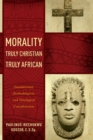 Morality Truly Christian, Truly African : Foundational, Methodological, and Theological Considerations - Book