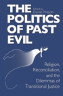 Politics of Past Evil, The : Religion, Reconciliation, and the Dilemmas of Transitional Justice - Book