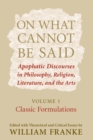 On What Cannot Be Said : Apophatic Discourses in Philosophy, Religion, Literature, and the Arts.  Volume 1. Classic Formulations - eBook