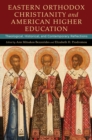 Eastern Orthodox Christianity and American Higher Education : Theological, Historical, and Contemporary Reflections - eBook