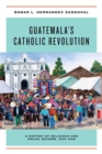 Guatemala's Catholic Revolution : A History of Religious and Social Reform, 1920-1968 - Book
