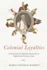 Colonial Loyalties : Celebrating the Spanish Monarchy in Eighteenth-Century Lima - Book