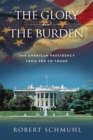 The Glory and the Burden : The American Presidency from FDR to Trump - Book