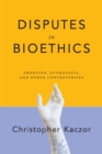 Disputes in Bioethics : Abortion, Euthanasia, and Other Controversies - Book