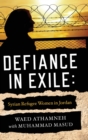 Defiance in Exile : Syrian Refugee Women in Jordan - Book