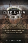 Retrieving Freedom : The Christian Appropriation of Classical Tradition - eBook