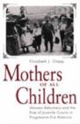 Mothers of All Children : Women Reformers and the Rise of Juvenile Courts in Progressive Era America - Book