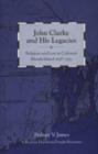 John Clarke and His Legacies : Religion and Law in Colonial Rhode Island, 1638-1750 - Book
