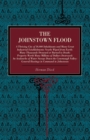The Johnstown Flood : A Thriving City of 30,000 Inhabitants and Many Great Industrial Establishments Nearly Wiped from Earth: Many Thousands Drowned or Burned to Death: Property Worth Many Millions of - Book