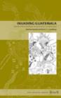 Invading Guatemala : Spanish, Nahua, and Maya Accounts of the Conquest Wars - Book