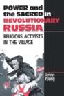 Power and the Sacred in Revolutionary Russia : Religious Activists in the Village - Book