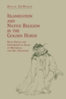 Islamization and Native Religion in the Golden Horde : Baba Tukles and Conversion to Islam in Historical and Epic Tradition - Book