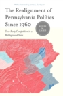 The Realignment of Pennsylvania Politics Since 1960 : Two-Party Competition in a Battleground State - Book