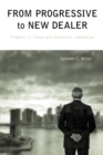 From Progressive to New Dealer : Frederic C. Howe and American Liberalism - Book