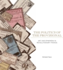 The Politics of the Provisional : Art and Ephemera in Revolutionary France - Book