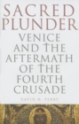 Sacred Plunder : Venice and the Aftermath of the Fourth Crusade - Book
