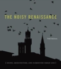 The Noisy Renaissance : Sound, Architecture, and Florentine Urban Life - Book