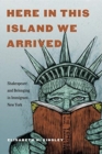 Here in This Island We Arrived : Shakespeare and Belonging in Immigrant New York - Book