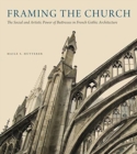 Framing the Church : The Social and Artistic Power of Buttresses in French Gothic Architecture - Book