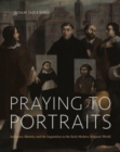 Praying to Portraits : Audience, Identity, and the Inquisition in the Early Modern Hispanic World - Book
