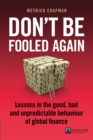 Don't Be Fooled Again : Lessons in the good, bad and unpredictable behaviour of global finance - eBook