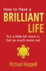 How to Have a Brilliant Life : Put a little bit more in. Get so much more out - Book