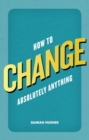 How to Change Absolutely Anything - Book