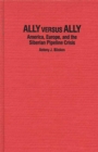 Ally Versus Ally : America, Europe, and the Siberian Pipeline Crisis - Book