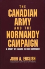 The Canadian Army and the Normandy Campaign : A Study of Failure in High Command - Book
