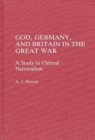 God, Germany, and Britain in the Great War : A Study in Clerical Nationalism - Book