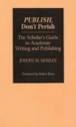 Publish, Don't Perish : The Scholar's Guide to Academic Writing and Publishing - Book