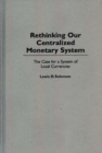 Rethinking Our Centralized Monetary System : The Case for a System of Local Currencies - Book