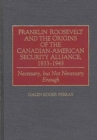 Franklin Roosevelt and the Origins of the Canadian-American Security Alliance, 1933-1945 : Necessary, but Not Necessary Enough - Book