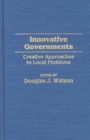 Innovative Governments : Creative Approaches to Local Problems - Book