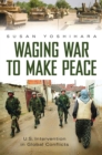 Waging War to Make Peace : U.S. Intervention in Global Conflicts - eBook