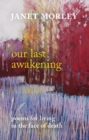 Our Last Awakening : Poems For Living In The Face Of Death - Book
