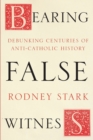 Bearing False Witness : Debunking Centuries Of Anti-Catholic History - Book
