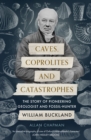Caves, Coprolites and Catastrophes : The Story of Pioneering Geologist and Fossil-Hunter William Buckland - Book