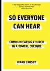 So Everyone Can Hear : Communicating Church In A Digital Culture - Book