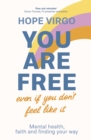 You Are Free (Even If You Don't Feel Like It) : Mental health, faith and finding your way - Book