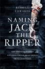 Naming Jack the Ripper : New Crime Scene Evidence, A Stunning Forensic Breakthrough, the Killer Revealed - Book