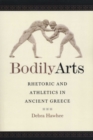 Bodily Arts : Rhetoric and Athletics in Ancient Greece - Book