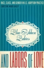 Blue-Ribbon Babies and Labors of Love : Race, Class, and Gender in U.S. Adoption Practice - Book