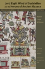 Lord Eight Wind of Suchixtlan and the Heroes of Ancient Oaxaca : Reading History in the Codex Zouche-Nuttall - Book