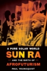 A Pure Solar World - Sun Ra and the Birth of Afrofuturism - Book