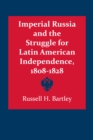 Imperial Russia and the Struggle for Latin American Independence, 1808-1828 - Book