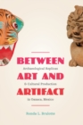 Between Art and Artifact : Archaeological Replicas and Cultural Production in Oaxaca, Mexico - Book