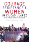 Courage, Resistance, and Women in Ciudad Juarez : Challenges to Militarization - Book