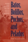 Batos, Bolillos, Pochos, and Pelados : Class and Culture on the South Texas Border - Book